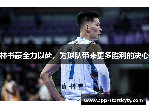 林书豪全力以赴，为球队带来更多胜利的决心