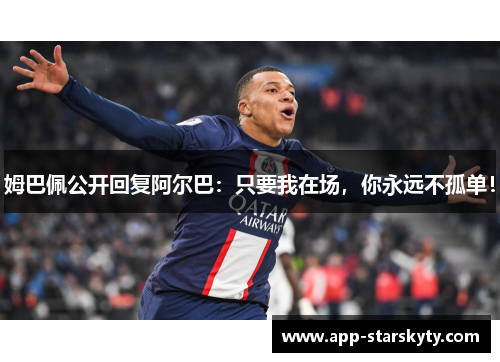 姆巴佩公开回复阿尔巴：只要我在场，你永远不孤单！