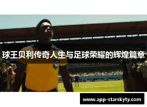球王贝利传奇人生与足球荣耀的辉煌篇章