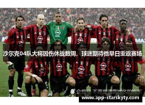 沙尔克04队大将因伤休战数周，球迷期待他早日重返赛场