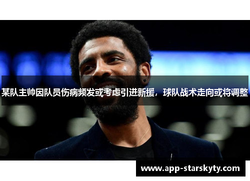 某队主帅因队员伤病频发或考虑引进新援，球队战术走向或将调整