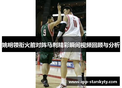 姚明领衔火箭对阵马刺精彩瞬间视频回顾与分析