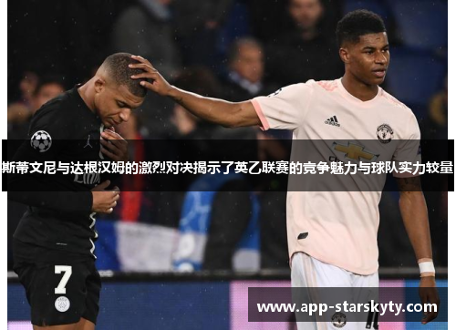 斯蒂文尼与达根汉姆的激烈对决揭示了英乙联赛的竞争魅力与球队实力较量