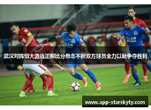 武汉对阵恒大激战正酣比分悬念不断双方球员全力以赴争夺胜利