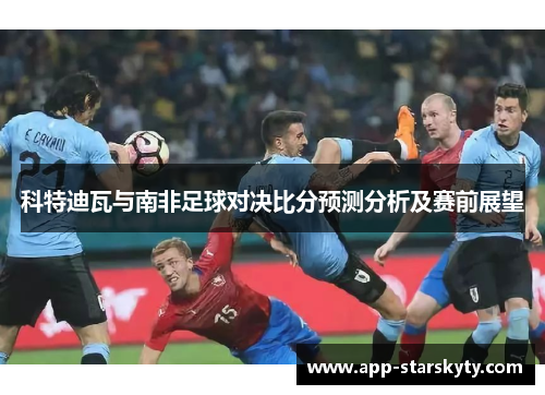 科特迪瓦与南非足球对决比分预测分析及赛前展望